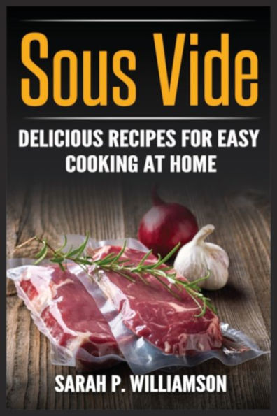 Sous Vide: Delicious Recipes For Easy Cooking At Home