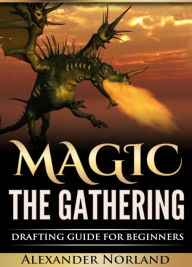 Title: Magic The Gathering: Drafting Guide For Beginners: Strategy, Deck Building, and Winning, Author: Alexander Norland