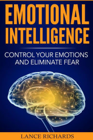 Title: Emotional Intelligence: Control Your Emotions and Eliminate Fear, Author: Lance Richards
