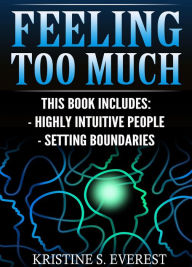 Title: Feeling Too Much: Highly Intuitive People, Setting Boundaries (Empath, Narcissists, Self-Aware, Intuition, Protect Yourself), Author: Kristine S Everest