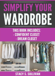 Title: Simplify Your Wardrobe: Confident Closet, Dream Closet (Wardrobe Solutions, Stylist's Secrets, Cohesive, Transform), Author: Stacy S Sullivan