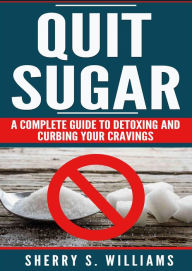Title: Quit Sugar: A Complete Guide To Detoxing And Curbing Your Cravings (Healthy Life, Sugar Addiction, Sugar-Free, Natural Weight Loss), Author: Sherry S Williams