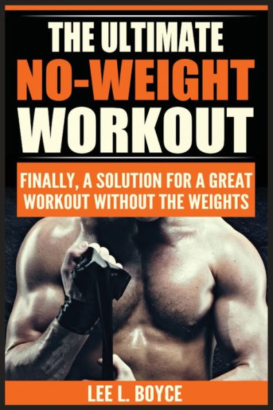 The Ultimate No-Weight Workout: Finally, A Solution For Great Workout Without Weights