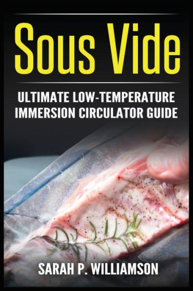 Sous Vide: Ultimate Low-Temperature Immersion Circulator Guide (Modern Technique, Step-by-Step Instructions, Cooking Through Science)