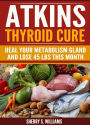 Atkins Thyroid Cure: Heal Your Metabolism Gland And Lose 45 lbs This Month