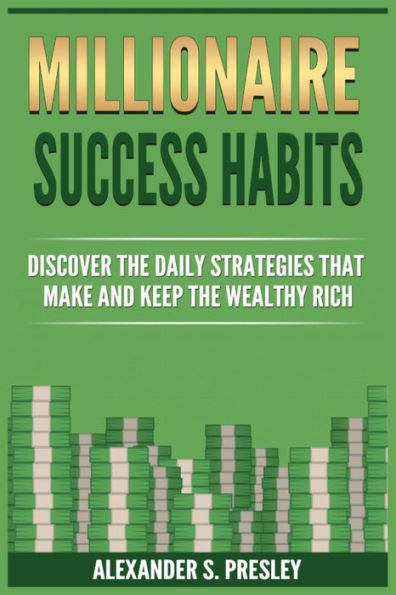 Millionaire Success Habits: Discover The Daily Strategies That Make and Keep Wealthy Rich (Money Mindsets, Ideas, Prosperity Rituals)