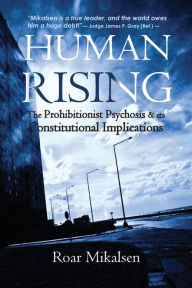 Title: Human Rising: The Prohibitionist Psychosis and its Constitutional Implications, Author: Roar Alexander Mikalsen