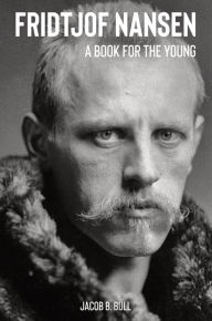 Title: Fridtjof Nansen A Book for the Young, Author: Jacob B. Bull