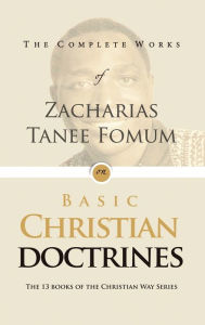 Title: The Complete Works of Zacharias Tanee Fomum on Basic Christian Doctrine, Author: Zacharias Tanee Fomum