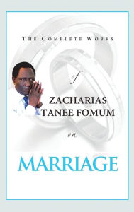 Title: The Complete Works of Zacharias Tanee Fomum on Marriage, Author: Zacharias Tanee Fomum