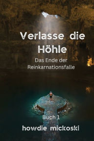 Title: Verlasse die Hï¿½hle: Das Ende der Reinkarnationsfalle, Author: Howdie Mickoski