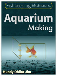 Title: Aquarium Making: Fishkeeping And Maintenance, Author: Mundy Obilor Jim