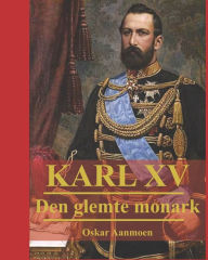 Title: Karl XV: Den glemte monark, Author: Oskar Aanmoen