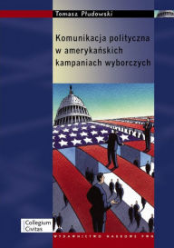 Title: Komunikacja polityczna w amerykanskich kampaniach wyborczych, Author: Pludowski Tomasz