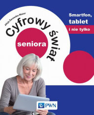 Title: Cyfrowy swiat seniora. Smartfon, tablet i nie tylko, Author: Zarowska-Mazur Alicja