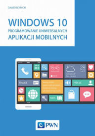 Title: Windows 10. Programowanie uniwersalnych aplikacji mobilnych, Author: Borycki Dawid