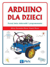 Title: Arduino dla dzieci. Poznaj swiat elektroniki i programowania, Author: Zarowska-Mazur Alicja