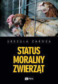 Title: Status moralny zwierzat, Author: Zarosa Urszula