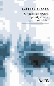 Title: Ortodoksja i rewizja w pozytywizmie francuskim, Author: Skarga Barbara