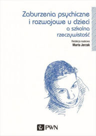 Title: Zaburzenia psychiczne i rozwojowe dzieci a szkolna rzeczywistosc, Author: Jerzak Marta