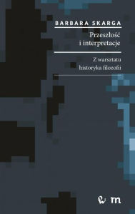 Title: Przeszlosc i interpretacje. Z warsztatu historyka filozofii, Author: Skarga Barbara