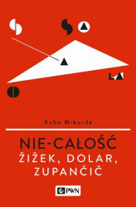 Title: Nie-calosc. Zizek, Dolar, Zupancic, Author: Mikurda Kuba