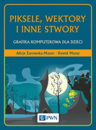 Title: Piksele, wektory i inne stwory, Author: Zarowska-Mazur Alicja