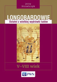 Title: Longobardowie. Ostatni z wielkiej wedrówki ludów. V-VIII wiek, Author: Strzelczyk Jerzy