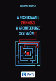 Title: W poszukiwaniu zwinnosci w architekturze systemów IT, Author: Krzysztof Bonczak