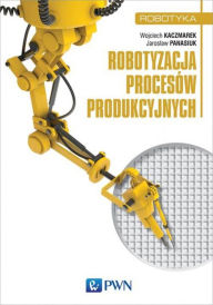 Title: Robotyzacja procesów produkcyjnych, Author: Kaczmarek Wojciech