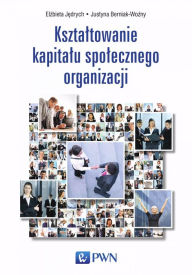 Title: Ksztaltowanie kapitalu spolecznego organizacji, Author: Elzbieta Jedrych