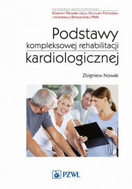 Title: Podstawy kompleksowej rehabilitacji kardiologicznej, Author: Nowak Zbigniew
