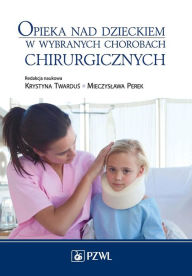 Title: Opieka nad dzieckiem w wybranych chorobach chirurgicznych, Author: Krystyna Twardus