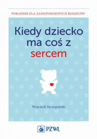 Title: Kiedy dziecko ma cos z sercem, Author: Szczepanski Wojciech