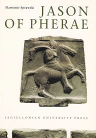 Title: Jason of Pherae: A Study on History of Thessaly in Years 431-370 BC, Author: Slawomir Sprawski