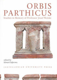 Title: Orbis Parthicus: Studies in Memory of Professor Jozef Wolski, Author: E. Dabrowa