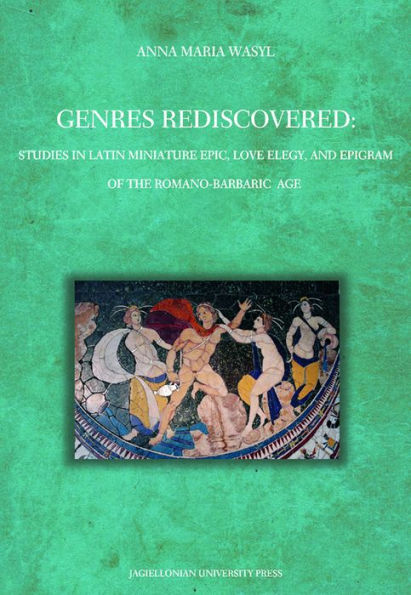 Genres Rediscovered: Studies in Latin Miniature Epic, Love Elegy, and Epigram of the Romano-Barbaric Age