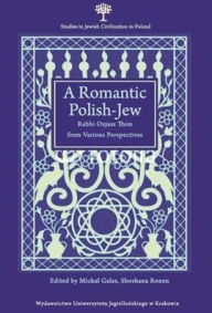 Title: A Romantic Polish-Jew: Rabbi Ozjasz Thon from Various Perspectives, Author: Michal Galas