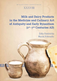 Title: Milk and Dairy Products in the Medicine and Culinary Art of Antiquity and Early Byzantium (1st-7th Centuries AD), Author: Zofia Rzeznicka