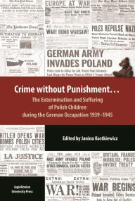 Title: Crime Without Punishment: The Extermination and Suffering of Polish Children During the German Occupation, 1939-1945, Author: Janina Kostkiewicz