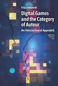 Title: Digital Games and the Category of Auteur: An Intersectional Approach, Author: Filip Jankowski