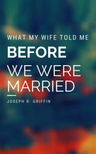 Title: What My Wife Told Me Before We Were Married, Author: Joseph R. Griffin