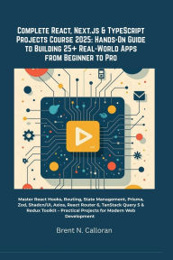 Title: Complete React, Next.js & TypeScript Projects Course 2025: Hands-On Guide to Building 25+ Real-World Apps from Beginner:Master React Hooks, Routing, State Management, Prisma, Zod, Shadcn/UI, Axios, React Router 6, TanStack Query 5 & Redux T, Author: Brent N. Calloran