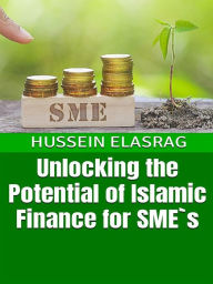 Title: Unlocking the Potential of Islamic Finance for SME`s, Author: Hussein Elasrag