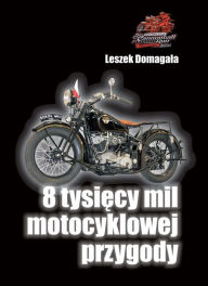 Title: 8 tysiecy mil motocyklowej przygody, Author: Leszek Domagala