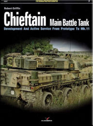 Title: Chieftain Main Battle Tank: Development and Active Service from Prototype to MK.11, Author: Robert Griffin