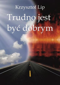 Title: Trudno jest byc dobrym, Author: Krzysztof Lip