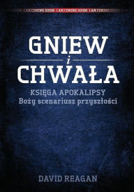 Title: Gniew i Chwala: Ksiega Apokalipsy Bozy scenariusz przyszlosci, Author: David Reagan