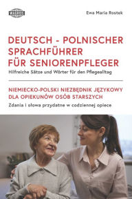 Title: Deutsch - Polnischer Sprachfï¿½hrer Fï¿½r Seniorenpfleger: Hilfreiche Sï¿½tze und Wï¿½rter fï¿½r den Pﬂegealltag, Author: Ewa Maria Rostek