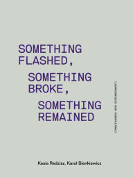 Title: Something Flashed, Something Broke, Something Remained: Consciousness Neue Bieriemiennost, Author: Kasia Redzisz